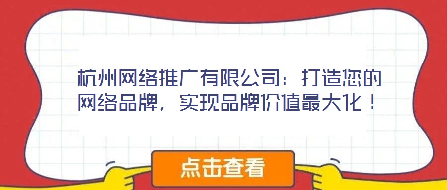 杭州網(wǎng)絡(luò)推廣有限公司：打造您的網(wǎng)絡(luò)品牌，實(shí)現(xiàn)品牌價(jià)值最大化！