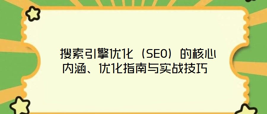  搜索引擎優(yōu)化（SEO）的核心內涵、優(yōu)化指南與實戰(zhàn)技巧