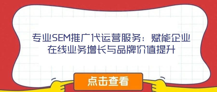 專(zhuān)業(yè)SEM推廣代運(yùn)營(yíng)服務(wù)：賦能企業(yè)在線業(yè)務(wù)增長(zhǎng)與品牌價(jià)值提升