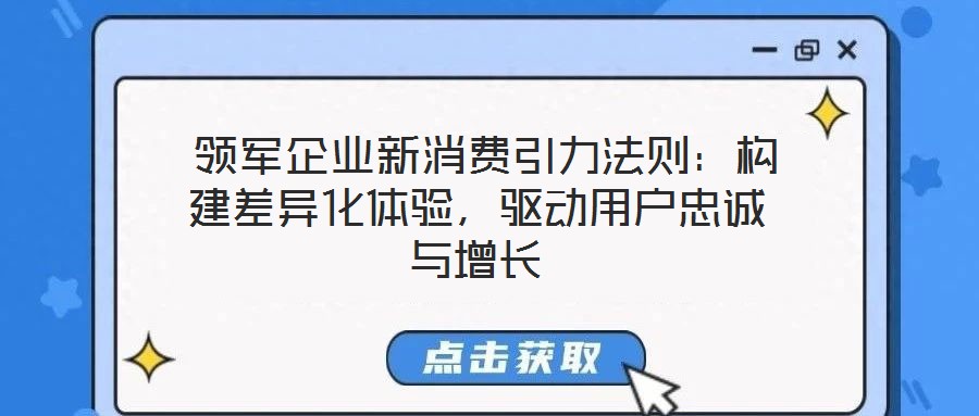  領(lǐng)軍企業(yè)新消費(fèi)引力法則：構(gòu)建差異化體驗(yàn)，驅(qū)動(dòng)用戶忠誠(chéng)與增長(zhǎng)