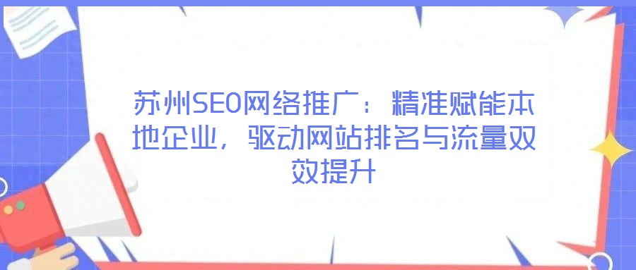 蘇州SEO網(wǎng)絡推廣：精準賦能本地企業(yè)，驅(qū)動網(wǎng)站排名與流量雙效提升