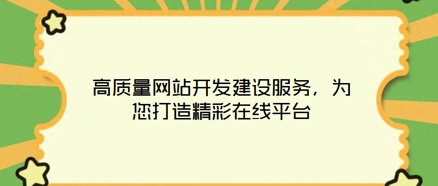 高質(zhì)量網(wǎng)站開發(fā)建設(shè)服務(wù)，為您打造精彩在線平臺