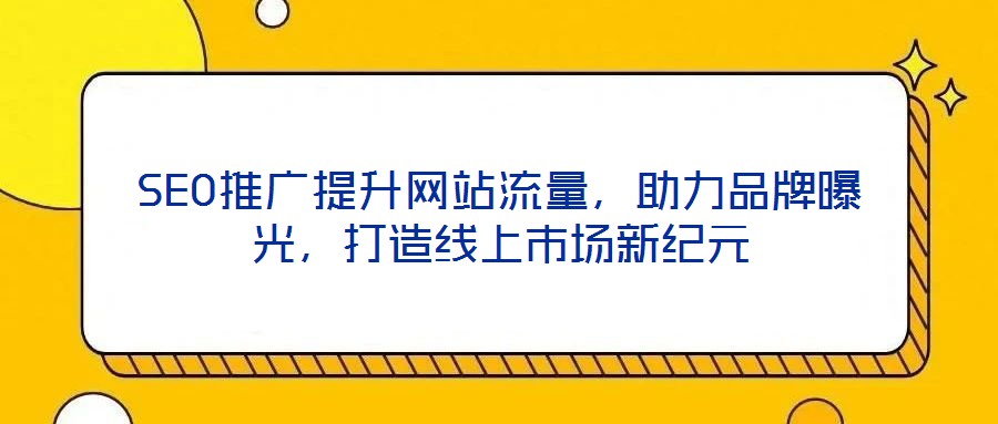 SEO推廣提升網(wǎng)站流量，助力品牌曝光，打造線上市場新紀(jì)元