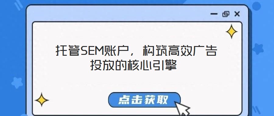  托管SEM賬戶，構(gòu)筑高效廣告投放的核心引擎