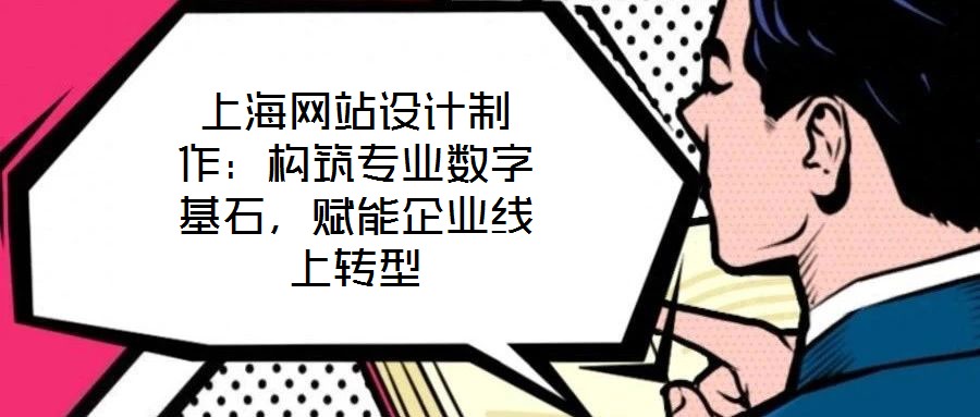 上海網(wǎng)站設(shè)計(jì)制作：構(gòu)筑專業(yè)數(shù)字基石，賦能企業(yè)線上轉(zhuǎn)型