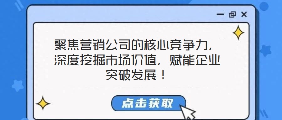 聚焦營銷公司的核心競爭力，深度挖掘市場價值，賦能企業(yè)突破發(fā)展！