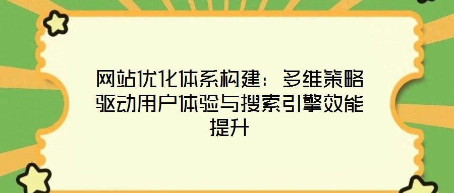 網(wǎng)站優(yōu)化體系構(gòu)建：多維策略驅(qū)動(dòng)用戶體驗(yàn)與搜索引擎效能提升