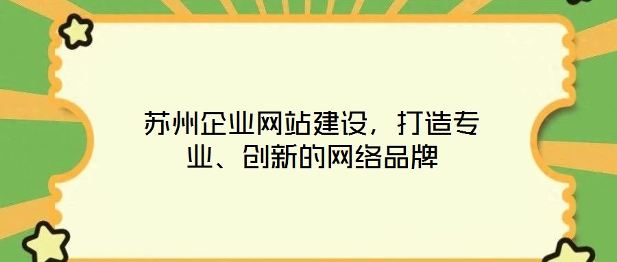 蘇州企業(yè)網(wǎng)站建設(shè)，打造專業(yè)、創(chuàng)新的網(wǎng)絡(luò)品牌