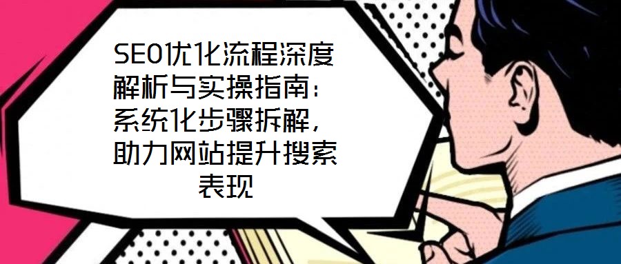 SEO優(yōu)化流程深度解析與實操指南：系統(tǒng)化步驟拆解，助力網(wǎng)站提升搜索表現(xiàn)