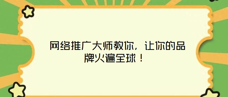  網(wǎng)絡(luò)推廣大師教你，讓你的品牌火遍全球！