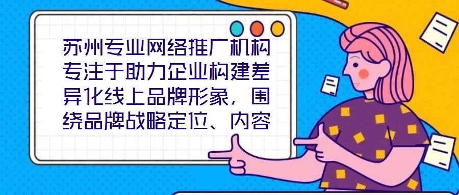 蘇州專業(yè)網絡推廣機構專注于助力企業(yè)構建差異化線上品牌形象，圍繞品牌戰(zhàn)略定位、內容價值創(chuàng)造、社交媒體矩陣運營及搜索引擎優(yōu)化（SEO）四大核心維度，系統(tǒng)化解析服務框