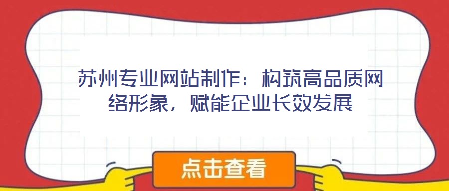 蘇州專業(yè)網(wǎng)站制作：構(gòu)筑高品質(zhì)網(wǎng)絡(luò)形象，賦能企業(yè)長效發(fā)展
