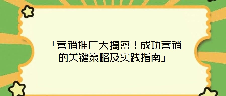 「營(yíng)銷推廣大揭密！成功營(yíng)銷的關(guān)鍵策略及實(shí)踐指南」