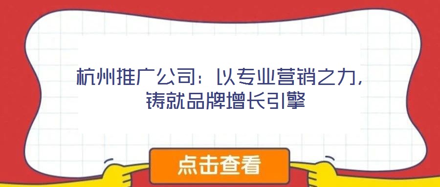杭州推廣公司：以專業(yè)營(yíng)銷之力，鑄就品牌增長(zhǎng)引擎