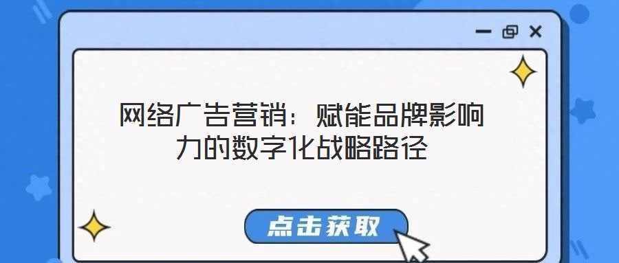 網(wǎng)絡廣告營銷：賦能品牌影響力的數(shù)字化戰(zhàn)略路徑