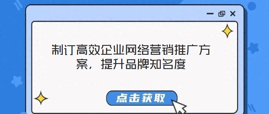 制訂高效企業(yè)網(wǎng)絡(luò)營(yíng)銷推廣方案，提升品牌知名度