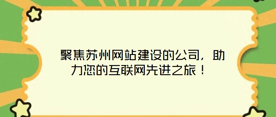  聚焦蘇州網(wǎng)站建設(shè)的公司，助力您的互聯(lián)網(wǎng)先進(jìn)之旅！