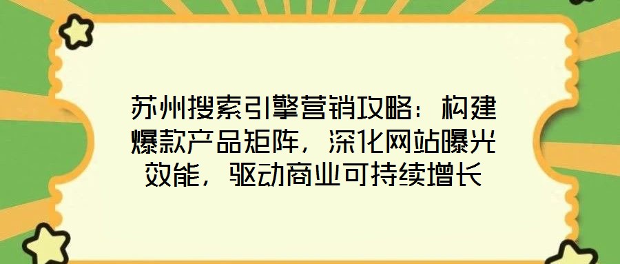 蘇州搜索引擎營銷攻略：構(gòu)建爆款產(chǎn)品矩陣，深化網(wǎng)站曝光效能，驅(qū)動(dòng)商業(yè)可持續(xù)增長