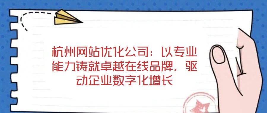 杭州網(wǎng)站優(yōu)化公司：以專業(yè)能力鑄就卓越在線品牌，驅(qū)動企業(yè)數(shù)字化增長