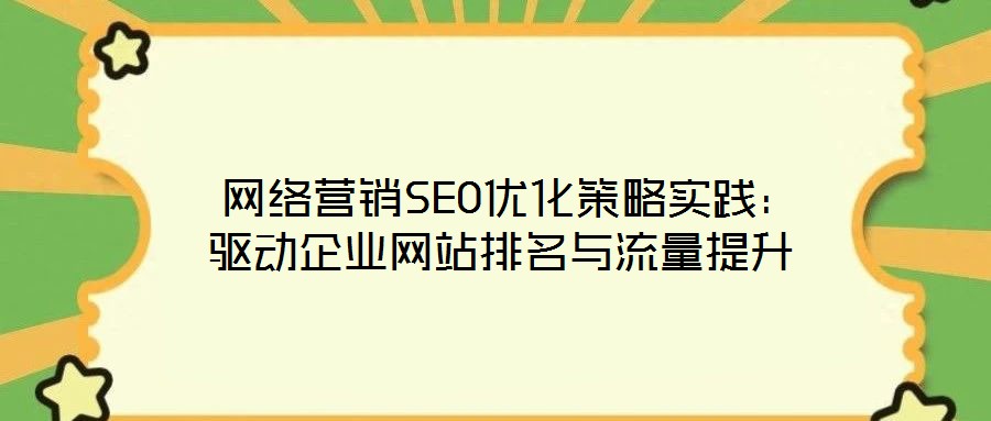  網(wǎng)絡(luò)營銷SEO優(yōu)化策略實踐：驅(qū)動企業(yè)網(wǎng)站排名與流量提升