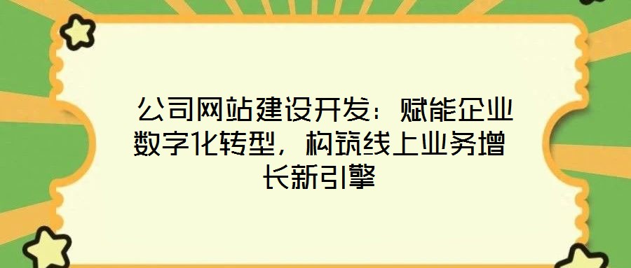  公司網(wǎng)站建設(shè)開發(fā)：賦能企業(yè)數(shù)字化轉(zhuǎn)型，構(gòu)筑線上業(yè)務(wù)增長新引擎