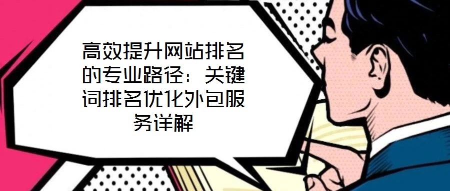 高效提升網(wǎng)站排名的專業(yè)路徑：關(guān)鍵詞排名優(yōu)化外包服務(wù)詳解