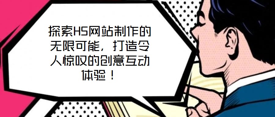 探索H5網(wǎng)站制作的無限可能，打造令人驚嘆的創(chuàng)意互動(dòng)體驗(yàn)！