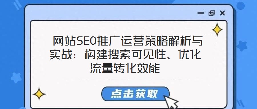  網站SEO推廣運營策略解析與實戰(zhàn)：構建搜索可見性、優(yōu)化流量轉化效能