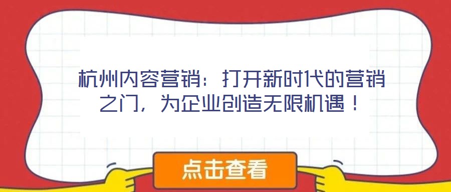 杭州內(nèi)容營(yíng)銷：打開新時(shí)代的營(yíng)銷之門，為企業(yè)創(chuàng)造無限機(jī)遇！