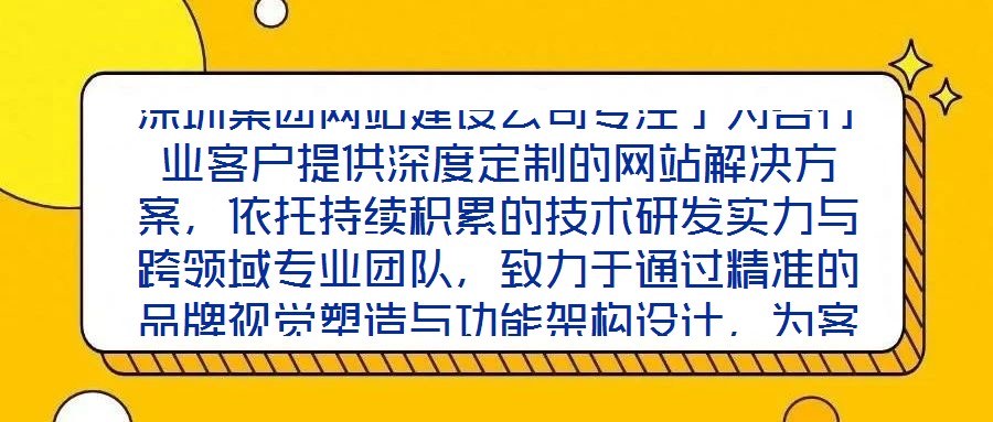 深圳集團(tuán)網(wǎng)站建設(shè)公司專注于為各行業(yè)客戶提供深度定制的網(wǎng)站解決方案，依托持續(xù)積累的技術(shù)研發(fā)實(shí)力與跨領(lǐng)域?qū)I(yè)團(tuán)隊(duì)，致力于通過(guò)精準(zhǔn)的品牌視覺(jué)塑造與功能架構(gòu)設(shè)計(jì)，為客戶