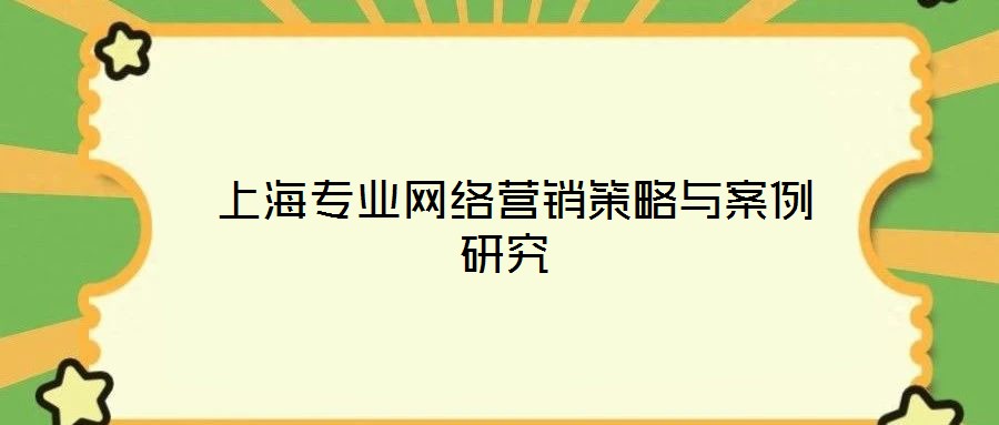  上海專業(yè)網(wǎng)絡(luò)營銷策略與案例研究