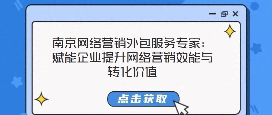 南京網(wǎng)絡(luò)營(yíng)銷外包服務(wù)專家：賦能企業(yè)提升網(wǎng)絡(luò)營(yíng)銷效能與轉(zhuǎn)化價(jià)值