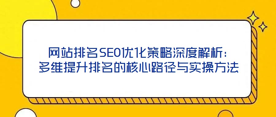  網站排名SEO優(yōu)化策略深度解析：多維提升排名的核心路徑與實操方法