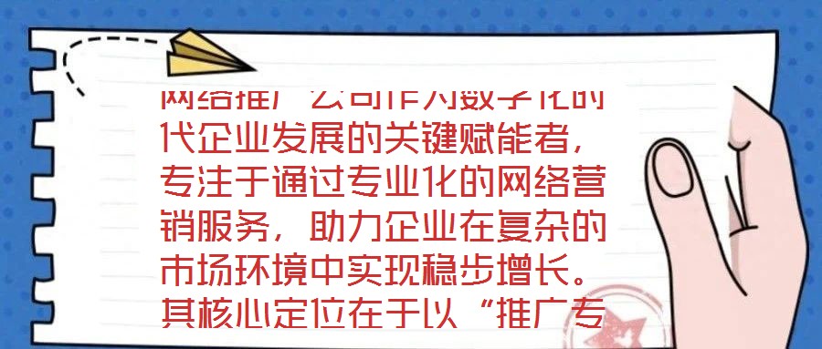 網(wǎng)絡(luò)推廣公司作為數(shù)字化時(shí)代企業(yè)發(fā)展的關(guān)鍵賦能者，專注于通過(guò)專業(yè)化的網(wǎng)絡(luò)營(yíng)銷服務(wù)，助力企業(yè)在復(fù)雜的市場(chǎng)環(huán)境中實(shí)現(xiàn)穩(wěn)步增長(zhǎng)。其核心定位在于以“推廣專家”的身份，深度