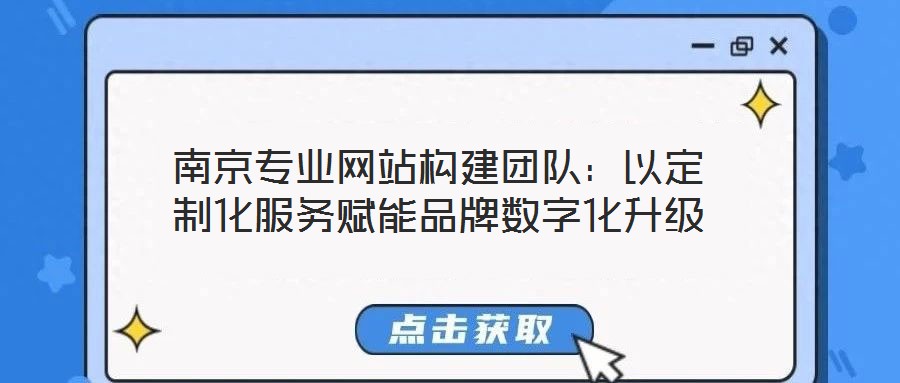 南京專(zhuān)業(yè)網(wǎng)站構(gòu)建團(tuán)隊(duì)：以定制化服務(wù)賦能品牌數(shù)字化升級(jí)