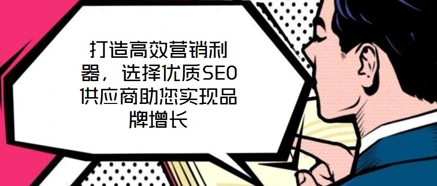 打造高效營(yíng)銷利器，選擇優(yōu)質(zhì)SEO供應(yīng)商助您實(shí)現(xiàn)品牌增長(zhǎng)
