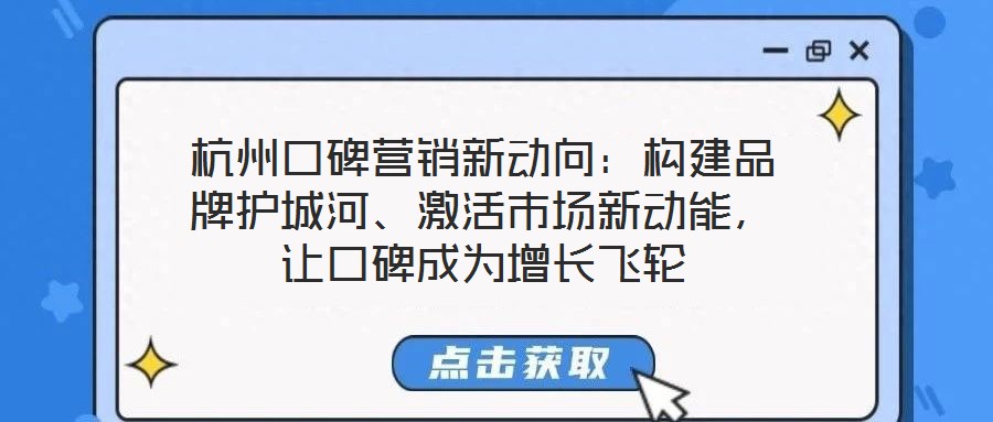 杭州口碑營銷新動向：構(gòu)建品牌護(hù)城河、激活市場新動能，讓口碑成為增長飛輪
