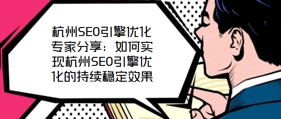 杭州SEO引擎優(yōu)化專家分享：如何實現杭州SEO引擎優(yōu)化的持續(xù)穩(wěn)定效果
