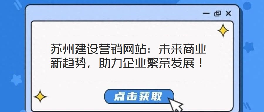 蘇州建設(shè)營(yíng)銷網(wǎng)站：未來(lái)商業(yè)新趨勢(shì)，助力企業(yè)繁榮發(fā)展！