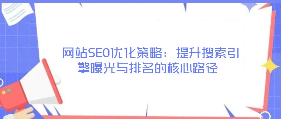  網(wǎng)站SEO優(yōu)化策略：提升搜索引擎曝光與排名的核心路徑