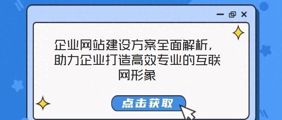 企業(yè)網(wǎng)站建設方案全面解析，助力企業(yè)打造高效專業(yè)的互聯(lián)網(wǎng)形象