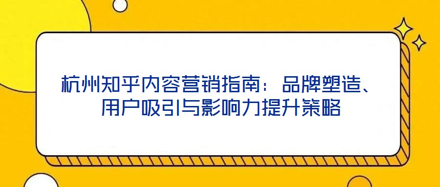 杭州知乎內(nèi)容營(yíng)銷指南：品牌塑造、用戶吸引與影響力提升策略