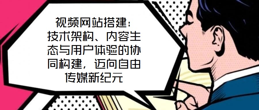  視頻網(wǎng)站搭建：技術(shù)架構(gòu)、內(nèi)容生態(tài)與用戶體驗(yàn)的協(xié)同構(gòu)建，邁向自由傳媒新紀(jì)元