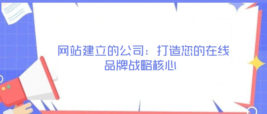  網(wǎng)站建立的公司：打造您的在線品牌戰(zhàn)略核心
