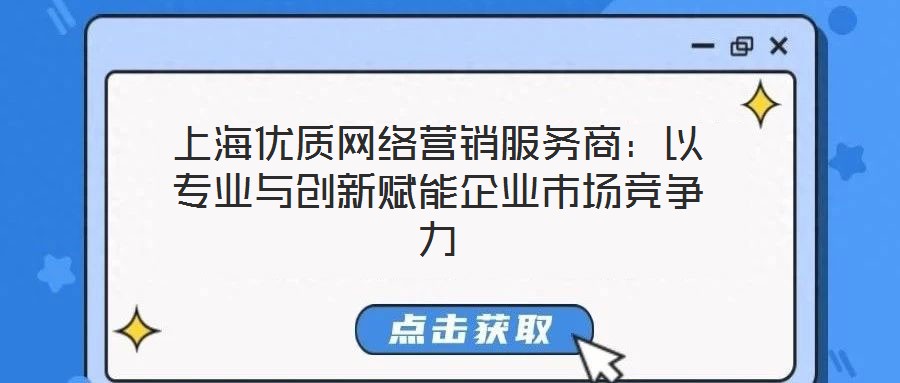 上海優(yōu)質(zhì)網(wǎng)絡(luò)營(yíng)銷(xiāo)服務(wù)商：以專(zhuān)業(yè)與創(chuàng)新賦能企業(yè)市場(chǎng)競(jìng)爭(zhēng)力