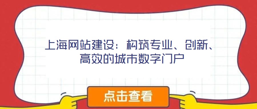 上海網(wǎng)站建設(shè)：構(gòu)筑專業(yè)、創(chuàng)新、高效的城市數(shù)字門戶