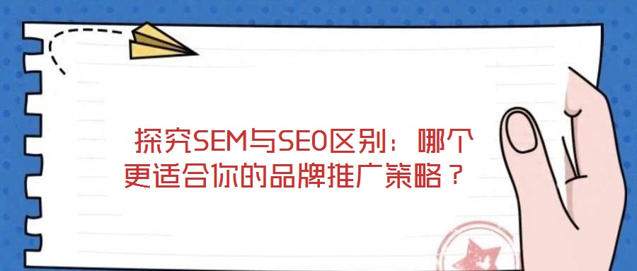  探究SEM與SEO區(qū)別：哪個更適合你的品牌推廣策略？