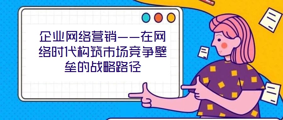 企業(yè)網(wǎng)絡(luò)營銷——在網(wǎng)絡(luò)時(shí)代構(gòu)筑市場競爭壁壘的戰(zhàn)略路徑