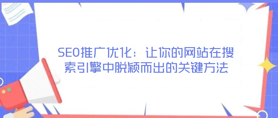 SEO推廣優(yōu)化：讓你的網(wǎng)站在搜索引擎中脫穎而出的關(guān)鍵方法