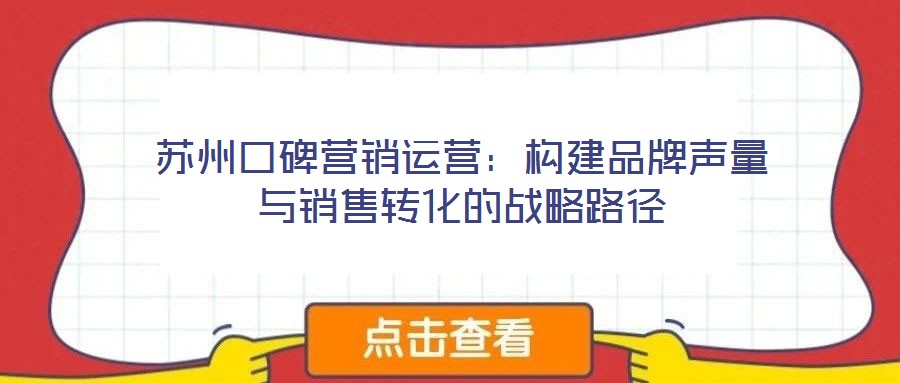 蘇州口碑營(yíng)銷運(yùn)營(yíng)：構(gòu)建品牌聲量與銷售轉(zhuǎn)化的戰(zhàn)略路徑
